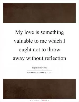My love is something valuable to me which I ought not to throw away without reflection Picture Quote #1