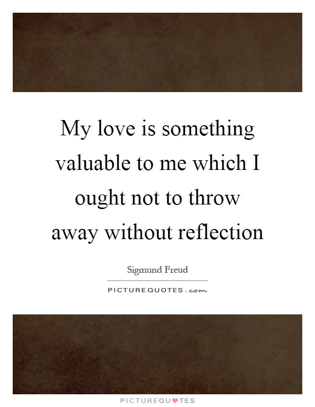 My love is something valuable to me which I ought not to throw away without reflection Picture Quote #1