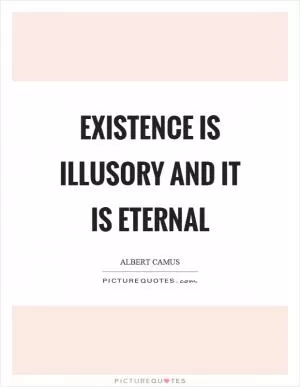 Existence is illusory and it is eternal Picture Quote #1