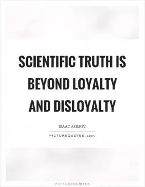 Scientific truth is beyond loyalty and disloyalty Picture Quote #1