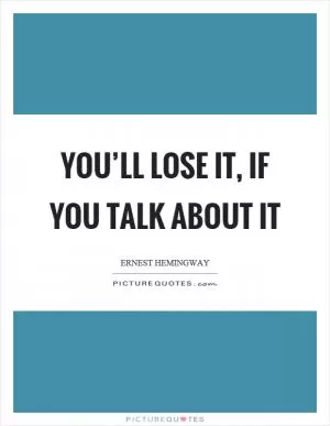 You’ll lose it, if you talk about it Picture Quote #1