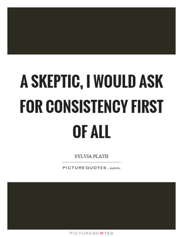 A skeptic, I would ask for consistency first of all Picture Quote #1