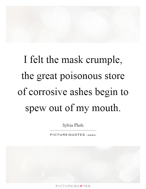 I felt the mask crumple, the great poisonous store of corrosive ashes begin to spew out of my mouth Picture Quote #1