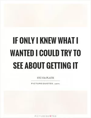 If only I knew what I wanted I could try to see about getting it Picture Quote #1