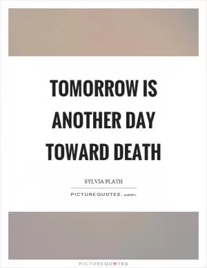 Tomorrow is another day toward death Picture Quote #1