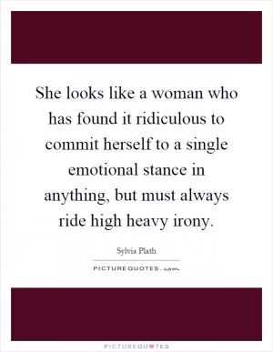 She looks like a woman who has found it ridiculous to commit herself to a single emotional stance in anything, but must always ride high heavy irony Picture Quote #1