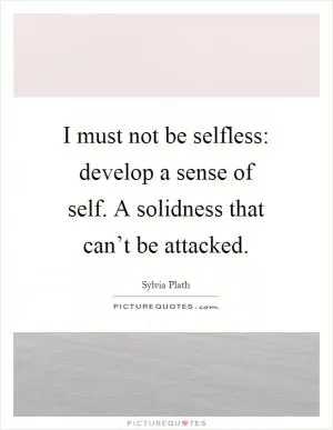 I must not be selfless: develop a sense of self. A solidness that can’t be attacked Picture Quote #1