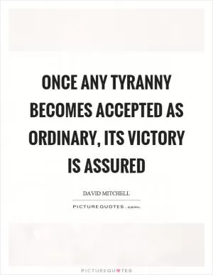 Once any tyranny becomes accepted as ordinary, its victory is assured Picture Quote #1