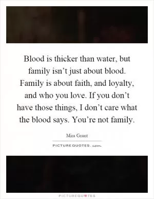 Blood is thicker than water, but family isn’t just about blood. Family is about faith, and loyalty, and who you love. If you don’t have those things, I don’t care what the blood says. You’re not family Picture Quote #1
