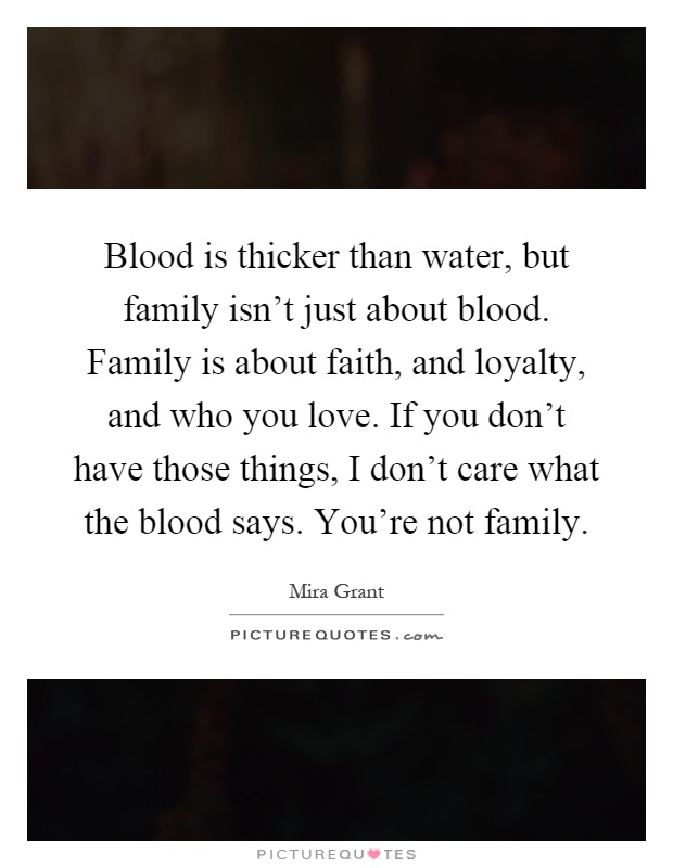 Blood is thicker than water, but family isn't just about blood. Family is about faith, and loyalty, and who you love. If you don't have those things, I don't care what the blood says. You're not family Picture Quote #1