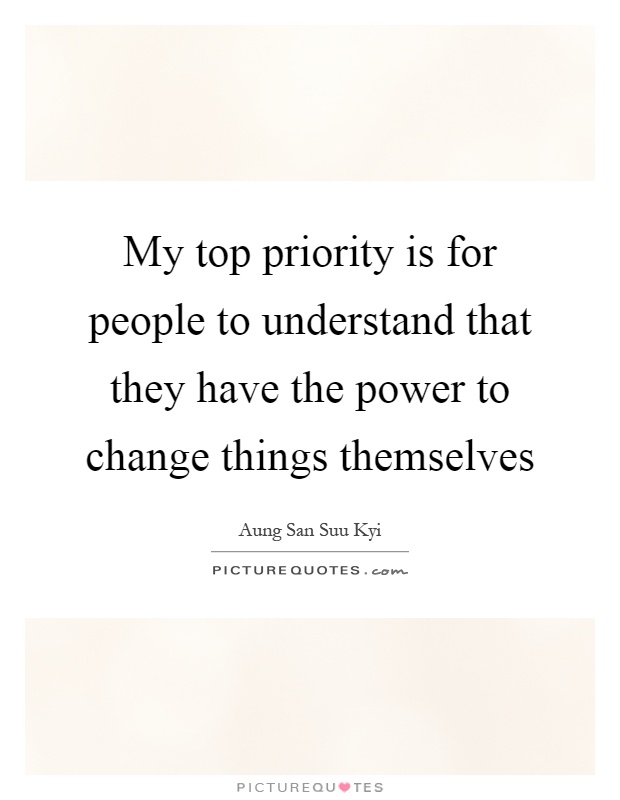 My top priority is for people to understand that they have the power to change things themselves Picture Quote #1