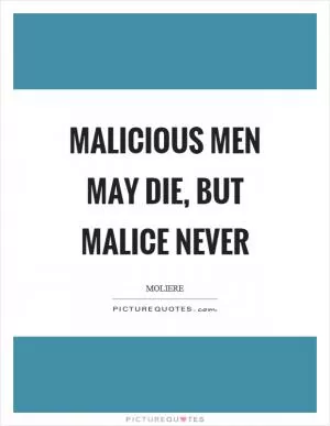 Malicious men may die, but malice never Picture Quote #1