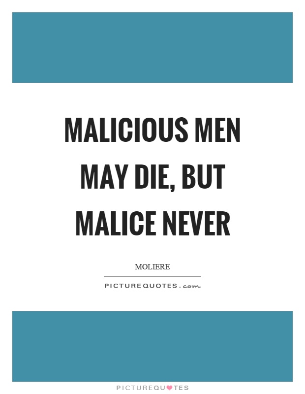 Malicious men may die, but malice never Picture Quote #1