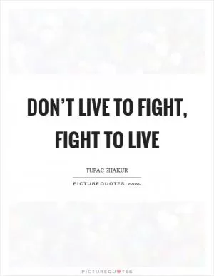 Don’t live to fight, fight to live Picture Quote #1