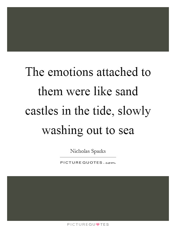 The emotions attached to them were like sand castles in the tide, slowly washing out to sea Picture Quote #1