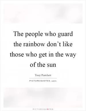 The people who guard the rainbow don’t like those who get in the way of the sun Picture Quote #1