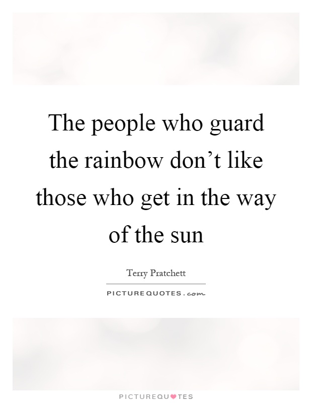 The people who guard the rainbow don't like those who get in the way of the sun Picture Quote #1