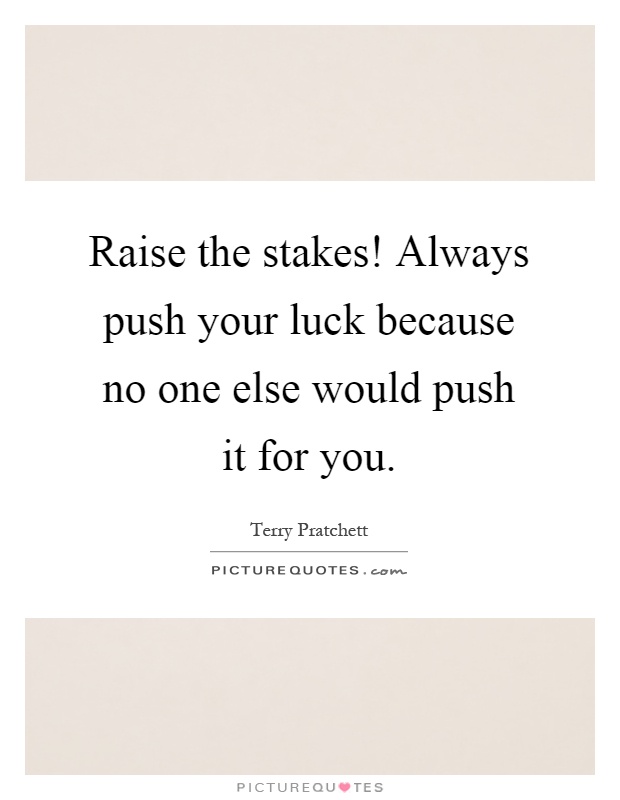 Raise the stakes! Always push your luck because no one else would push it for you Picture Quote #1