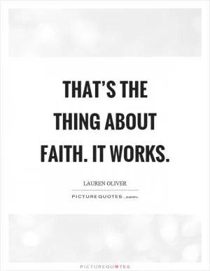 That’s the thing about faith. It works Picture Quote #1