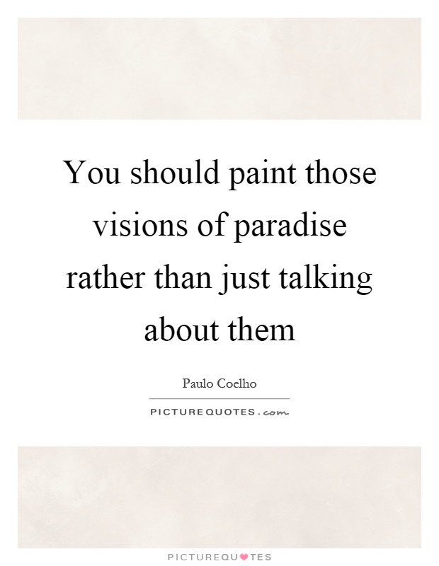 You should paint those visions of paradise rather than just talking about them Picture Quote #1