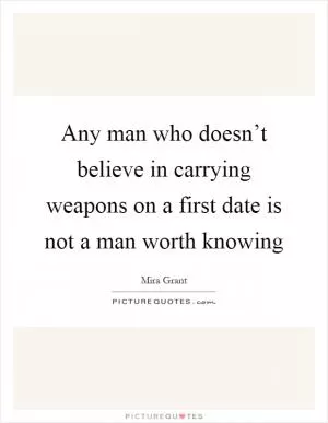 Any man who doesn’t believe in carrying weapons on a first date is not a man worth knowing Picture Quote #1