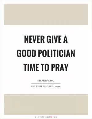 Never give a good politician time to pray Picture Quote #1