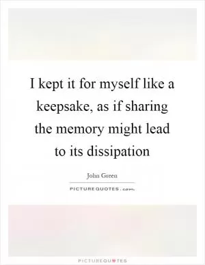 I kept it for myself like a keepsake, as if sharing the memory might lead to its dissipation Picture Quote #1