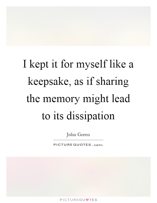 I kept it for myself like a keepsake, as if sharing the memory might lead to its dissipation Picture Quote #1