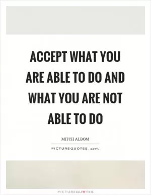 Accept what you are able to do and what you are not able to do Picture Quote #1