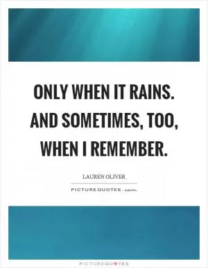 Only when it rains. and sometimes, too, when I remember Picture Quote #1