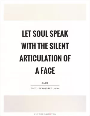 Let soul speak with the silent articulation of a face Picture Quote #1