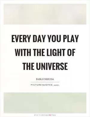 Every day you play with the light of the universe Picture Quote #1