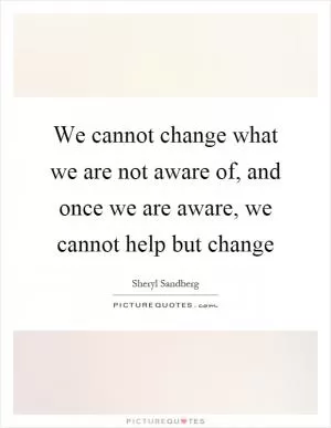 We cannot change what we are not aware of, and once we are aware, we cannot help but change Picture Quote #1