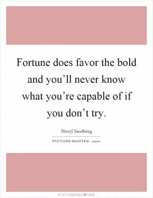 Fortune does favor the bold and you’ll never know what you’re capable of if you don’t try Picture Quote #1