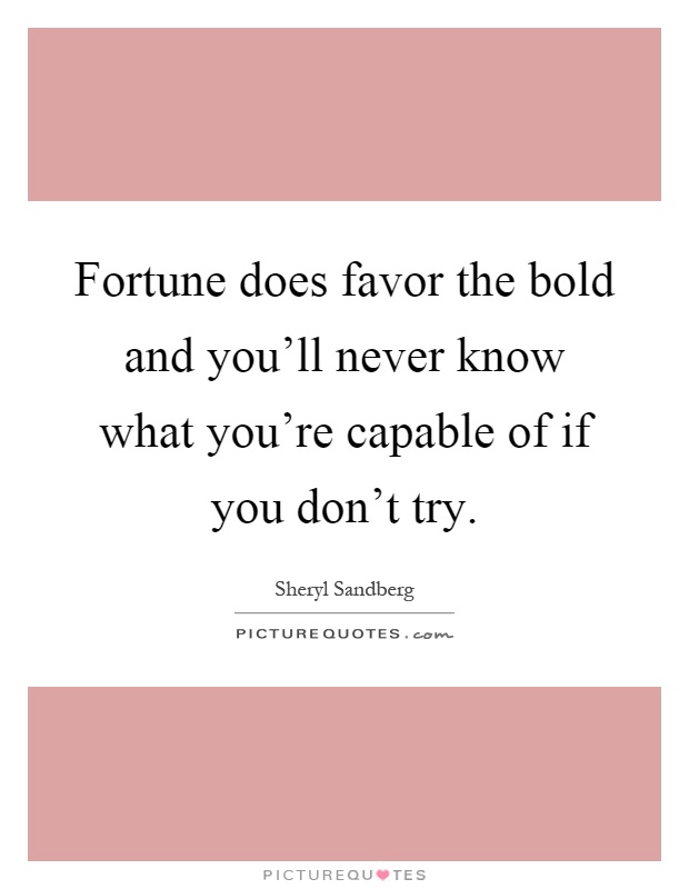 Fortune does favor the bold and you'll never know what you're capable of if you don't try Picture Quote #1