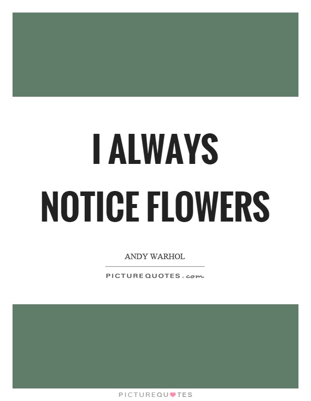 I always notice flowers Picture Quote #1