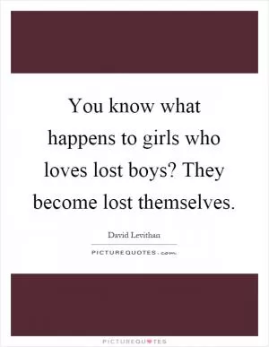 You know what happens to girls who loves lost boys? They become lost themselves Picture Quote #1