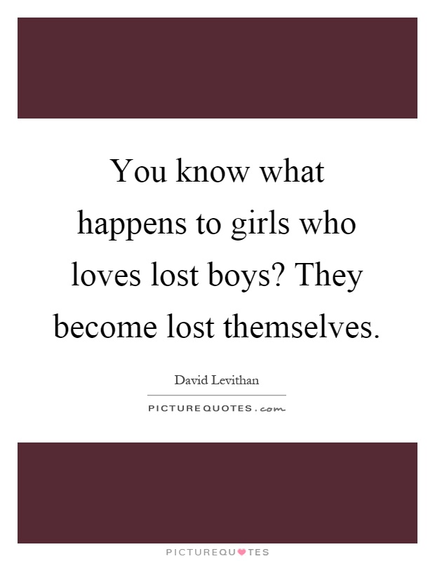 You know what happens to girls who loves lost boys? They become lost themselves Picture Quote #1