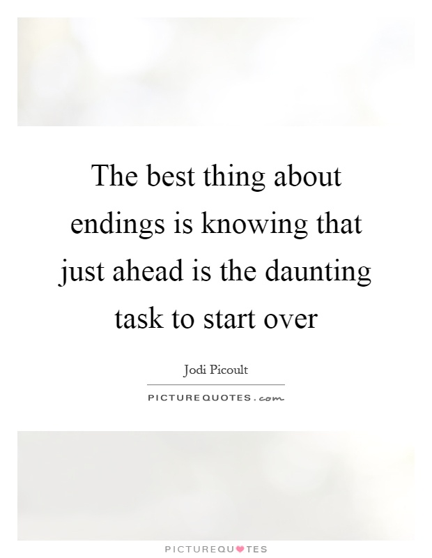 The best thing about endings is knowing that just ahead is the daunting task to start over Picture Quote #1