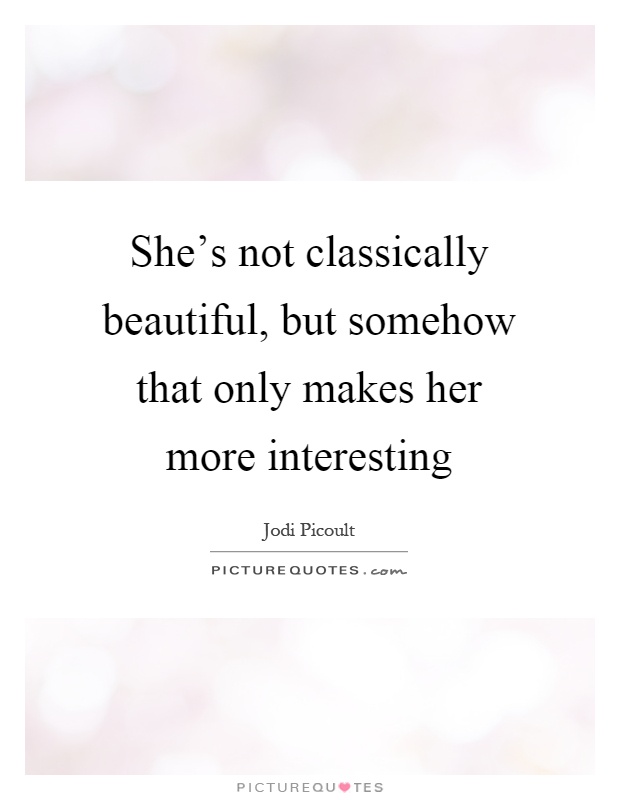 She's not classically beautiful, but somehow that only makes her more interesting Picture Quote #1