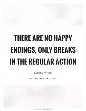 There are no happy endings, only breaks in the regular action Picture Quote #1