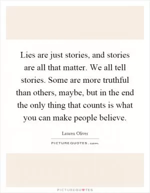 Lies are just stories, and stories are all that matter. We all tell stories. Some are more truthful than others, maybe, but in the end the only thing that counts is what you can make people believe Picture Quote #1
