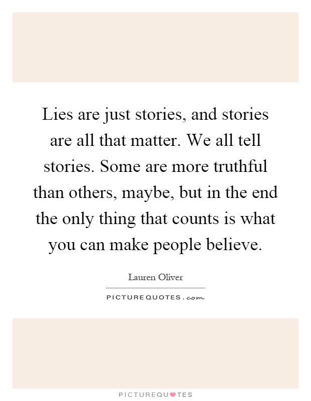 Lies are just stories, and stories are all that matter. We all tell stories. Some are more truthful than others, maybe, but in the end the only thing that counts is what you can make people believe Picture Quote #1