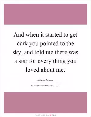 And when it started to get dark you pointed to the sky, and told me there was a star for every thing you loved about me Picture Quote #1