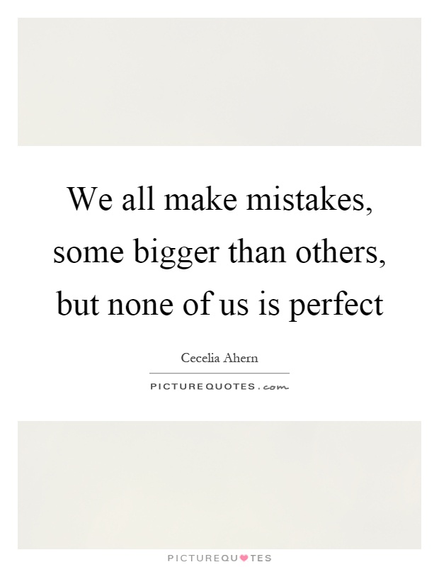 We all make mistakes, some bigger than others, but none of us is perfect Picture Quote #1