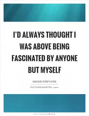 I’d always thought I was above being fascinated by anyone but myself Picture Quote #1