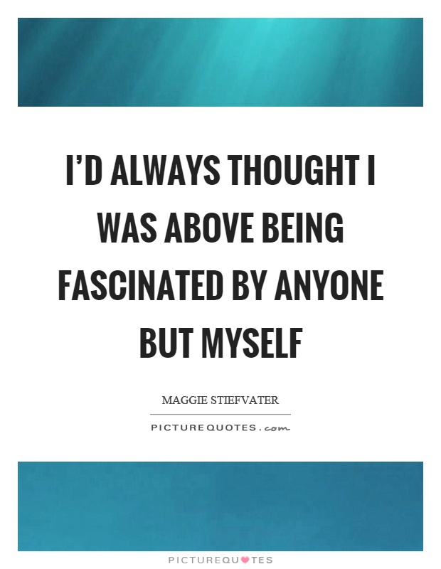 I'd always thought I was above being fascinated by anyone but myself Picture Quote #1