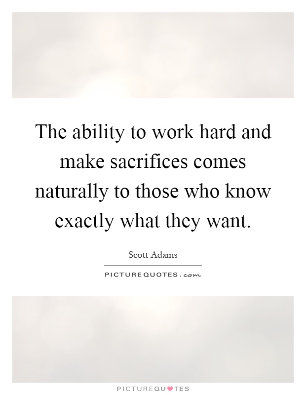 The ability to work hard and make sacrifices comes naturally to those who know exactly what they want Picture Quote #1