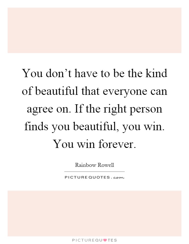 You don't have to be the kind of beautiful that everyone can agree on. If the right person finds you beautiful, you win. You win forever Picture Quote #1