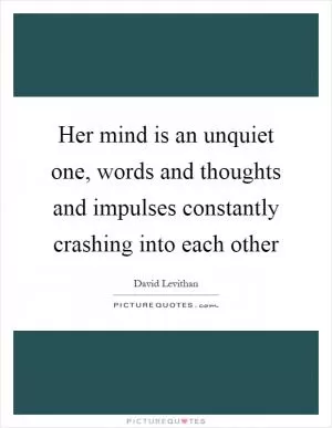 Her mind is an unquiet one, words and thoughts and impulses constantly crashing into each other Picture Quote #1